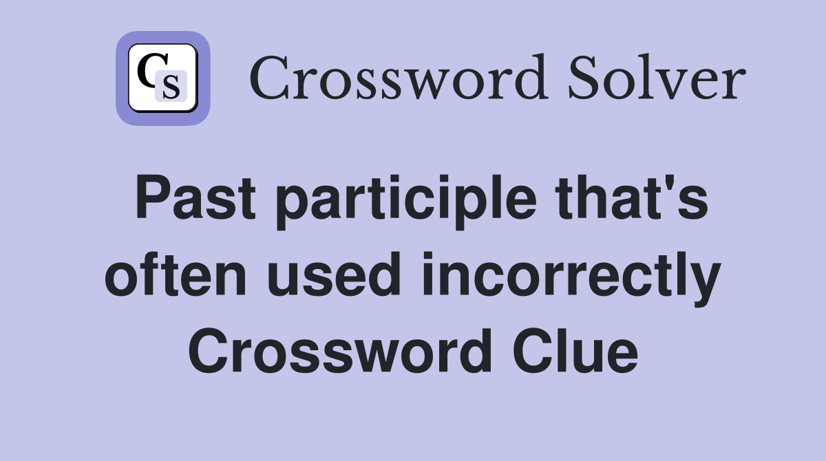 Past participle that's often used incorrectly Crossword Clue