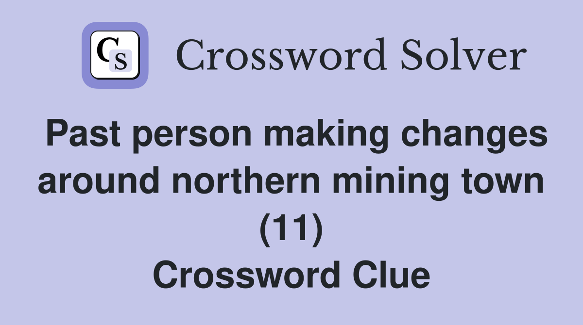 Past person making changes around northern mining town (11) Crossword Clue