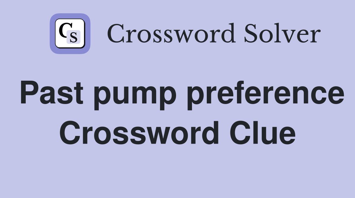 Past pump preference Crossword Clue