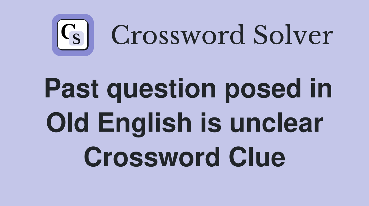 Past question posed in Old English is unclear Crossword Clue