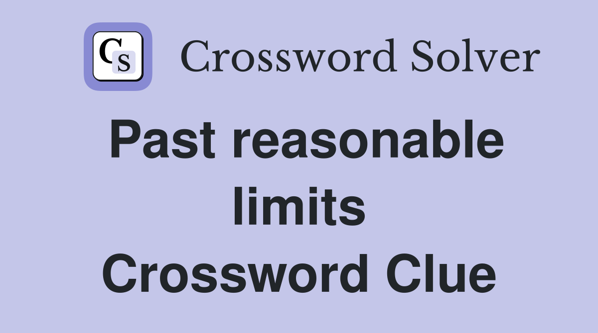 Past reasonable limits Crossword Clue