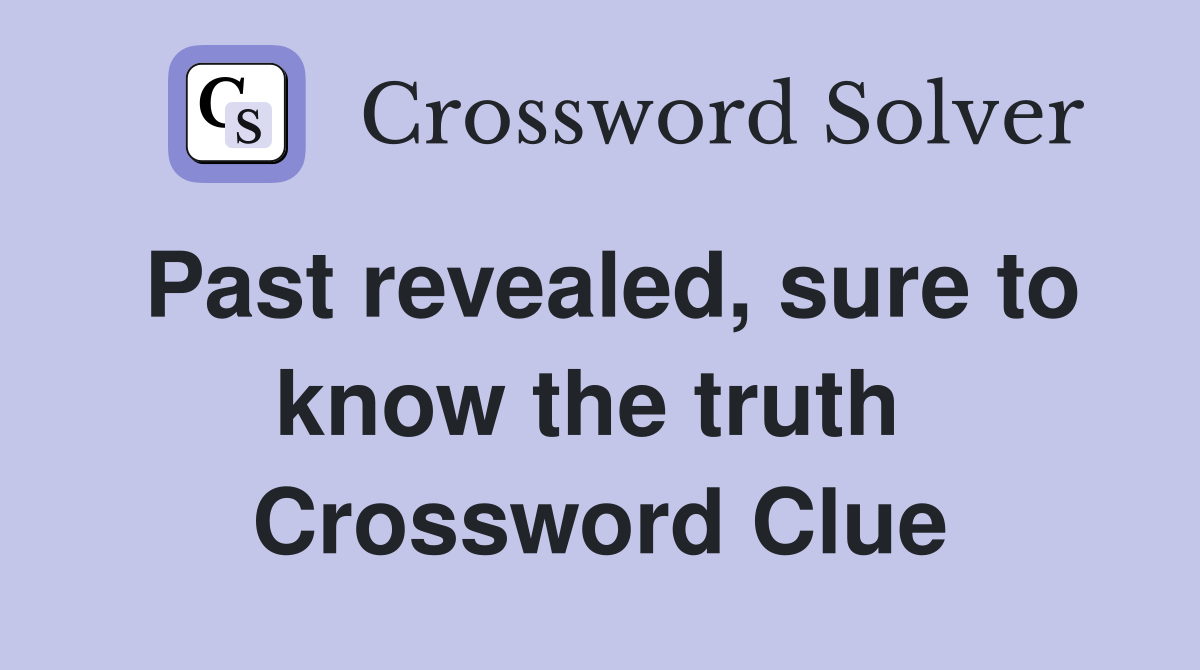 Past revealed, sure to know the truth  Crossword Clue