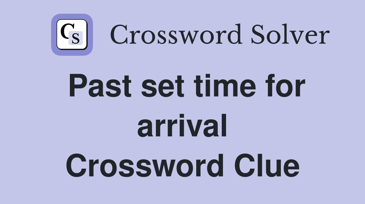 Past set time for arrival Crossword Clue