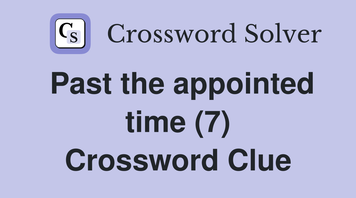 Past the appointed time (7) Crossword Clue