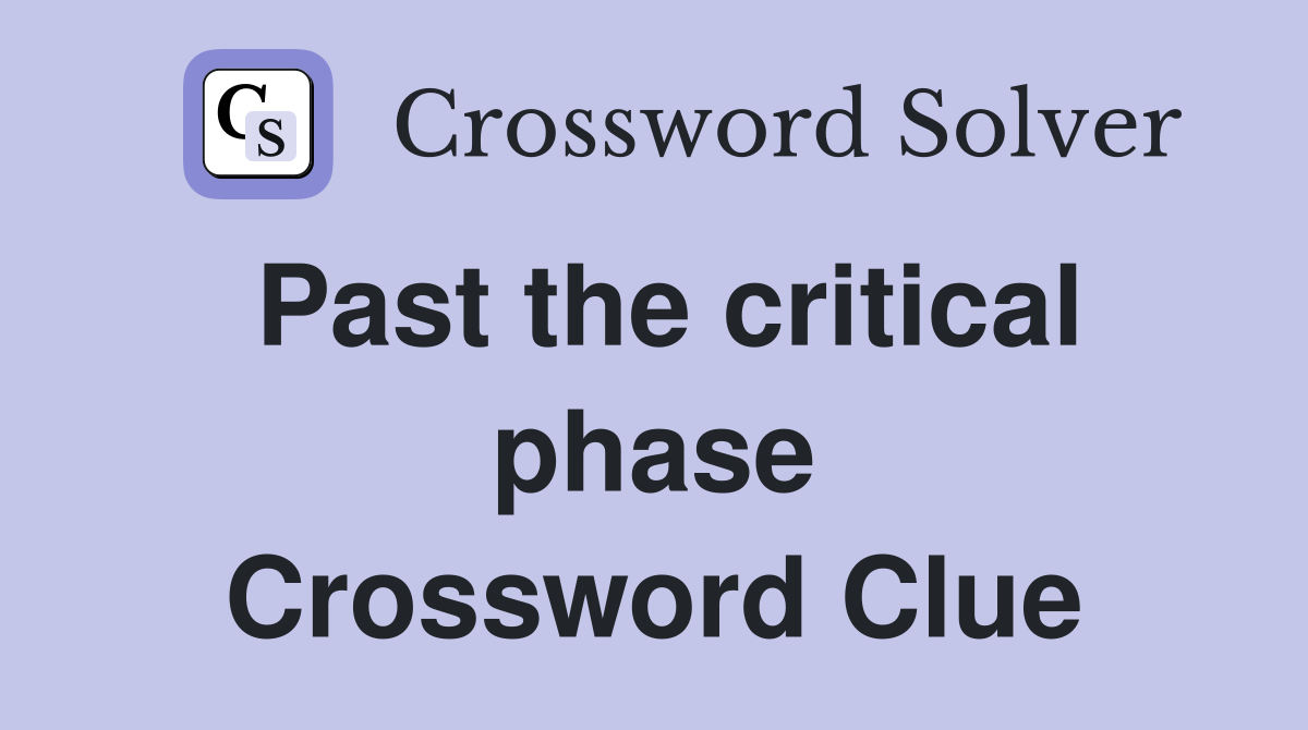 Past the critical phase Crossword Clue