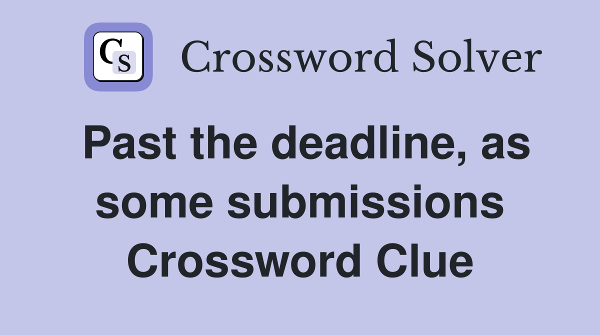 Past the deadline, as some submissions Crossword Clue