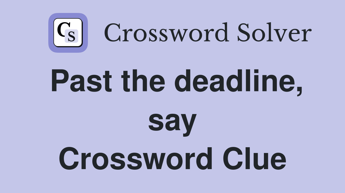 Past the deadline, say Crossword Clue