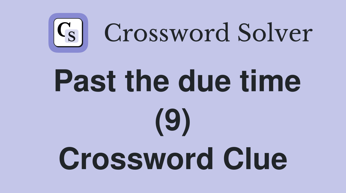 Past the due time (9) Crossword Clue