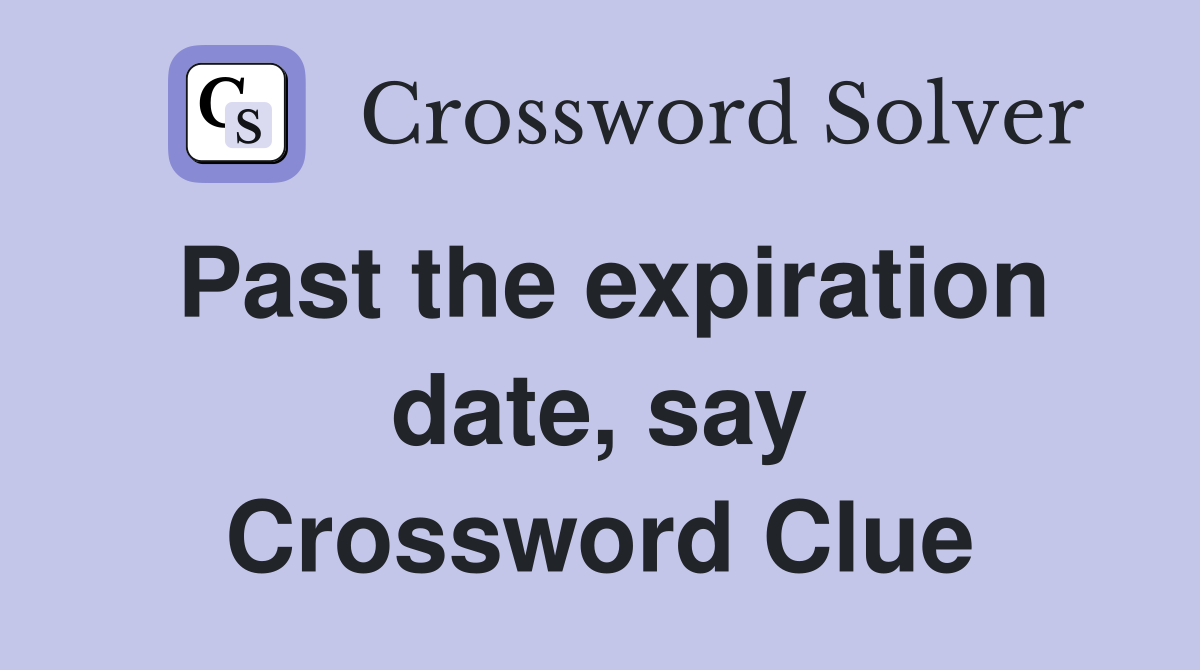Past the expiration date, say Crossword Clue