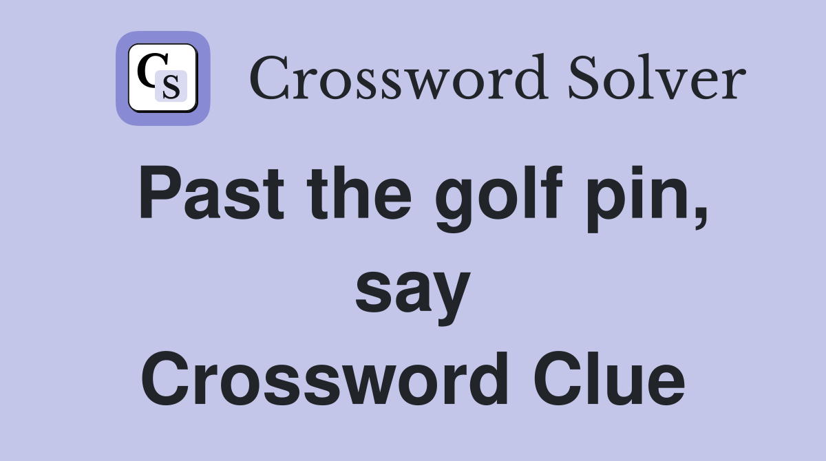 Past the golf pin, say Crossword Clue