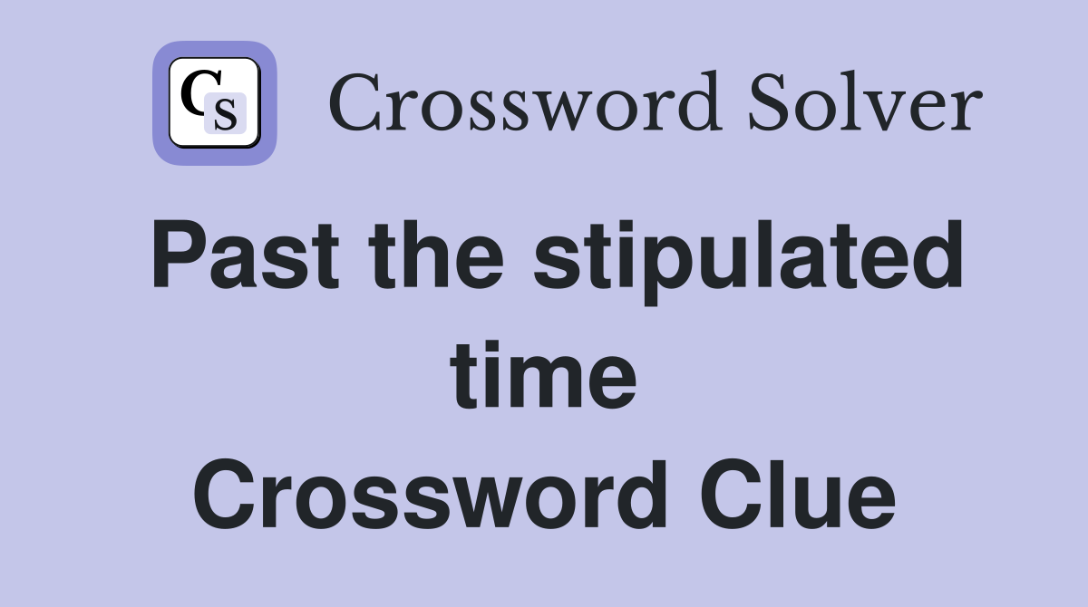 Past the stipulated time Crossword Clue
