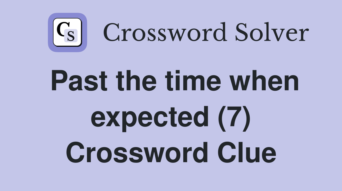 Past the time when expected (7) Crossword Clue