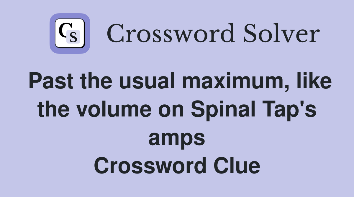 Past the usual maximum, like the volume on Spinal Tap's amps Crossword Clue