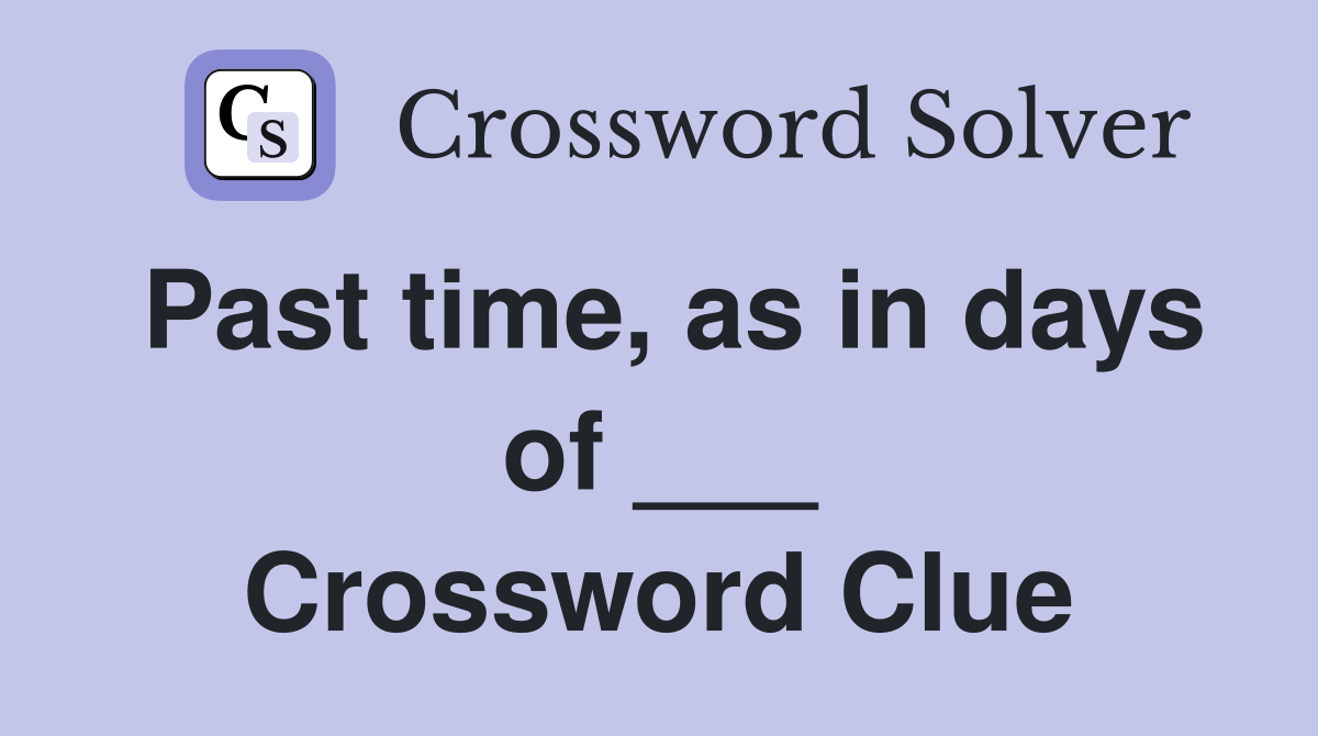 Past time, as in days of ___ Crossword Clue