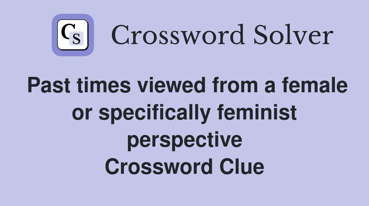 Past times viewed from a female or specifically feminist perspective Crossword Clue