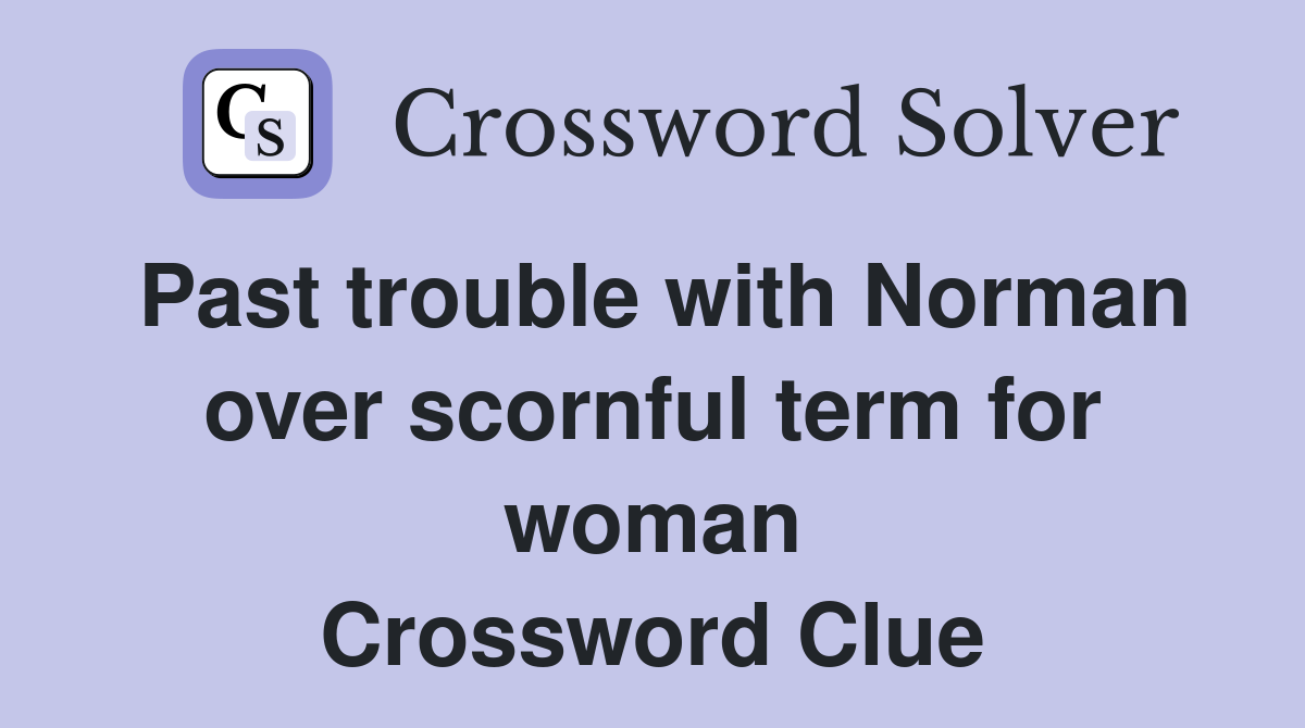 Past trouble with Norman over scornful term for woman Crossword Clue