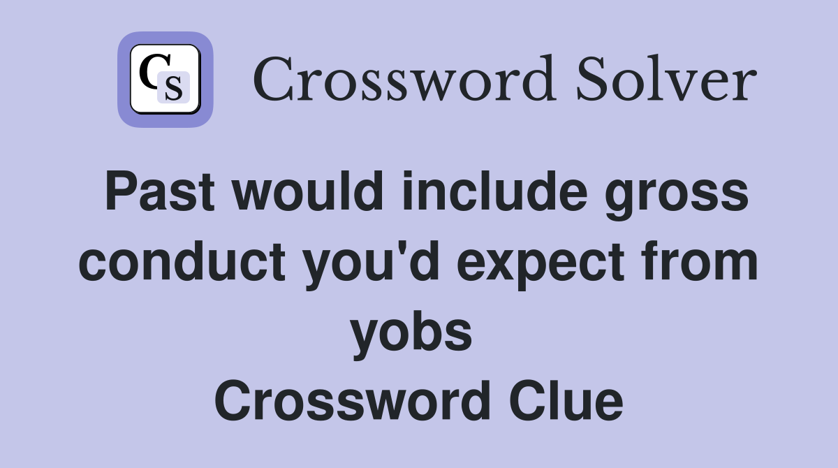 Past would include gross conduct you'd expect from yobs  Crossword Clue