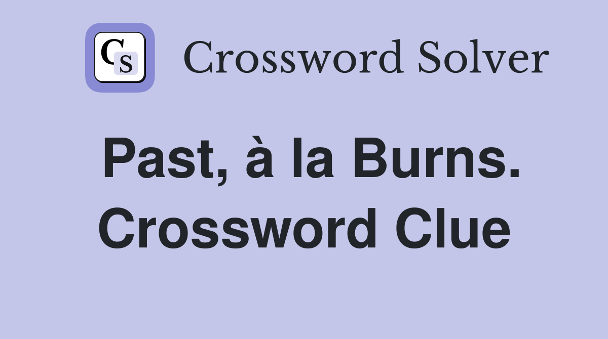 Past, à la Burns. Crossword Clue
