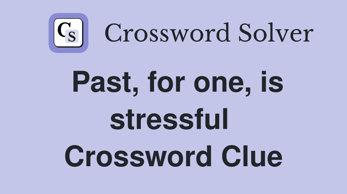 Past, for one, is stressful  Crossword Clue