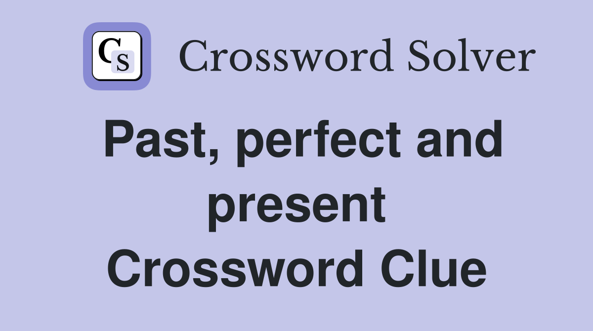 Past, perfect and present Crossword Clue