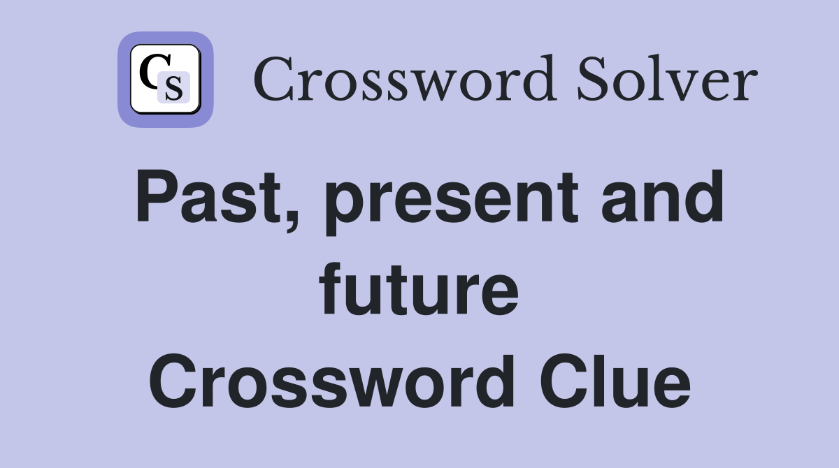 Past, present and future Crossword Clue