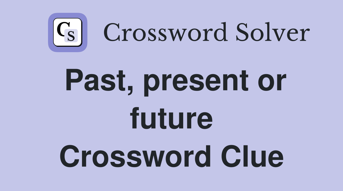 Past, present or future Crossword Clue