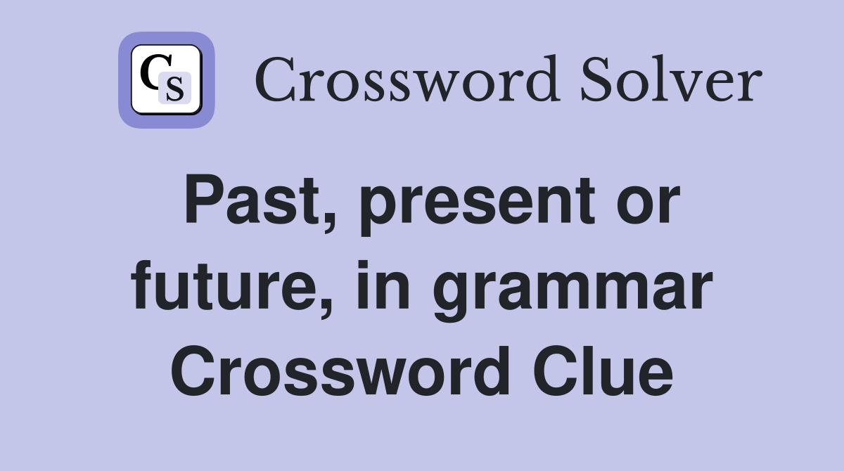 Past, present or future, in grammar Crossword Clue