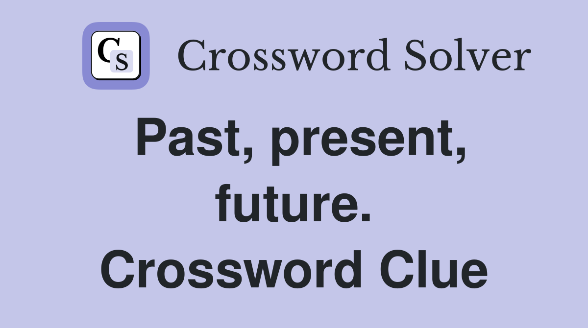 Past, present, future. Crossword Clue