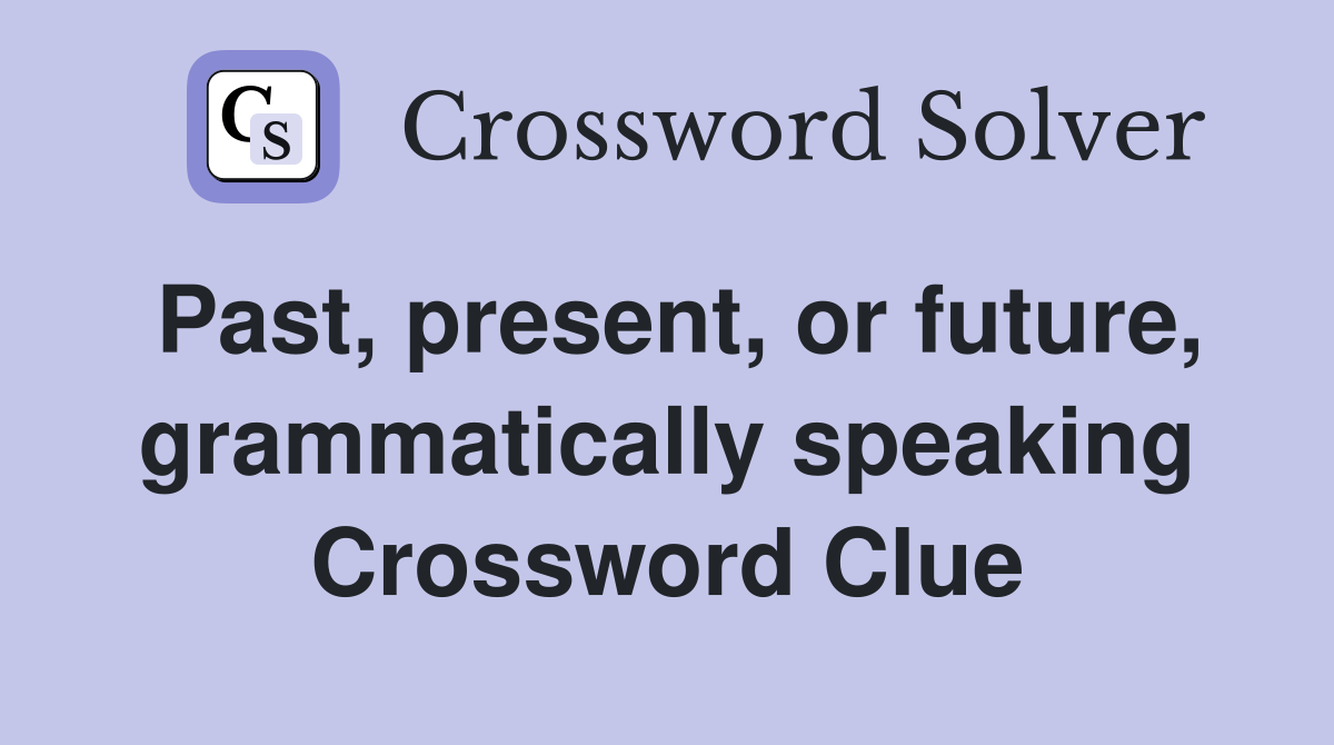 Past, present, or future, grammatically speaking Crossword Clue