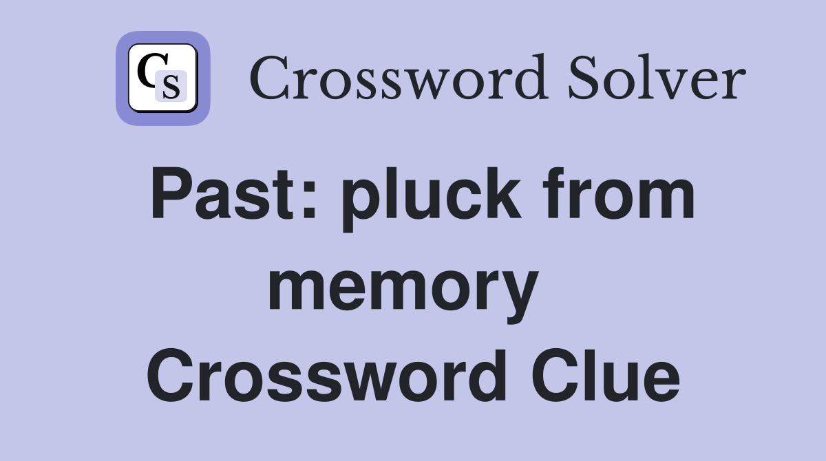 Past: pluck from memory  Crossword Clue