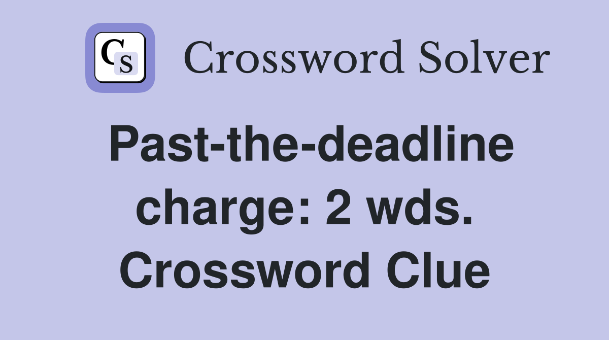 Past-the-deadline charge: 2 wds. Crossword Clue