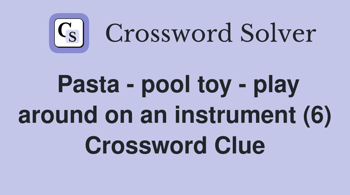 Pasta - pool toy - play around on an instrument (6) Crossword Clue