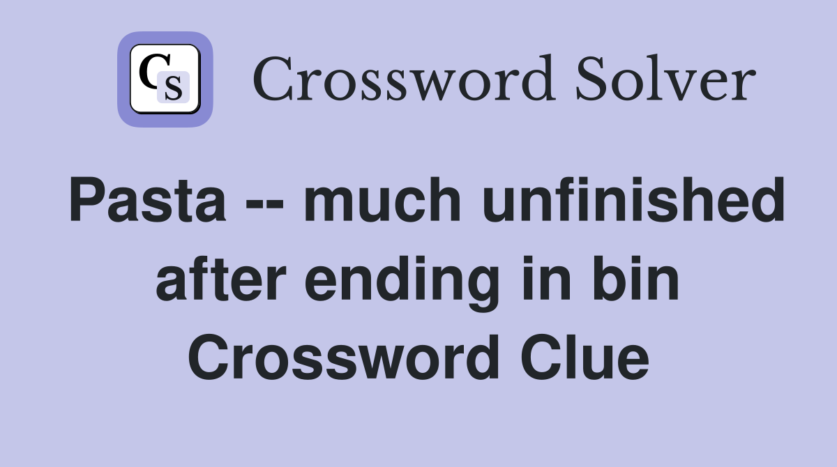 Pasta -- much unfinished after ending in bin Crossword Clue