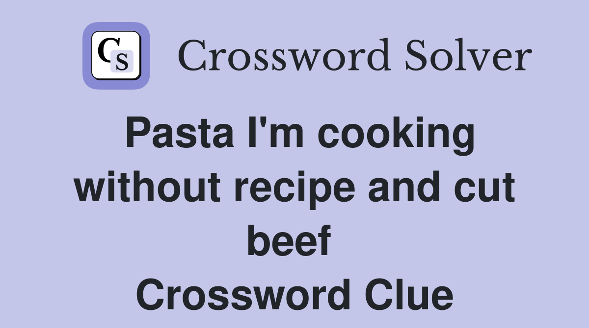 Pasta I'm cooking without recipe and cut beef  Crossword Clue