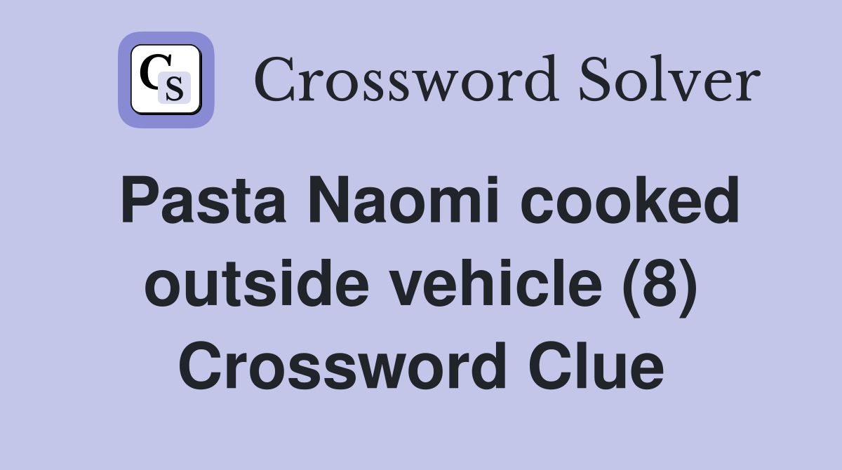 Pasta Naomi cooked outside vehicle (8) Crossword Clue