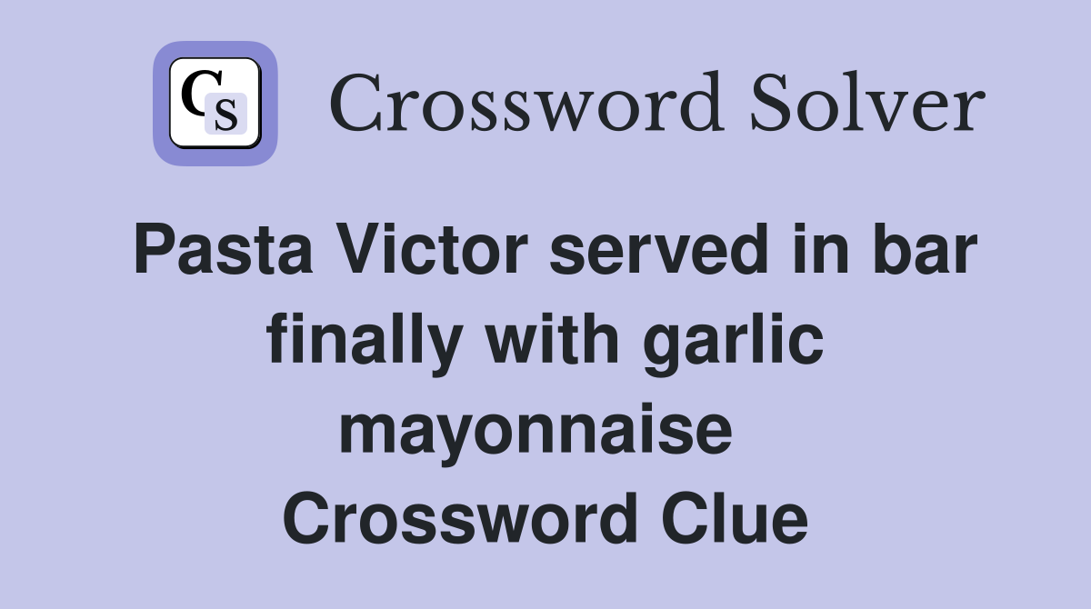 Pasta Victor served in bar finally with garlic mayonnaise  Crossword Clue