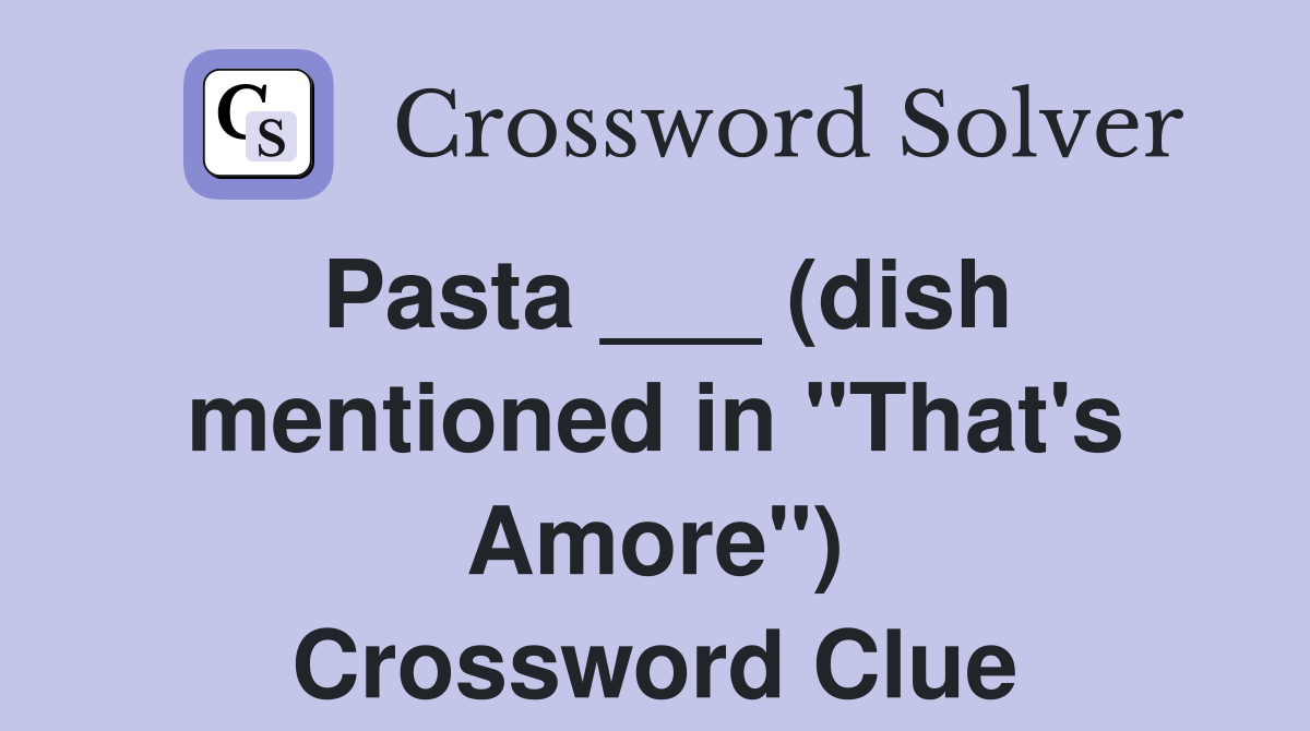 Pasta ___ (dish mentioned in "That's Amore") Crossword Clue