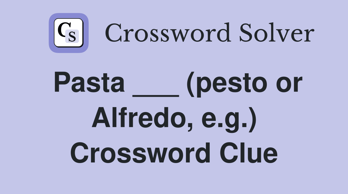 Pasta ___ (pesto or Alfredo, e.g.) Crossword Clue