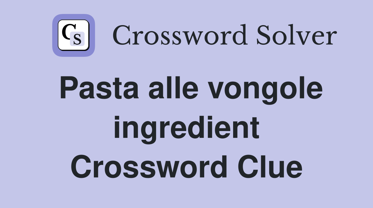 Pasta alle vongole ingredient Crossword Clue