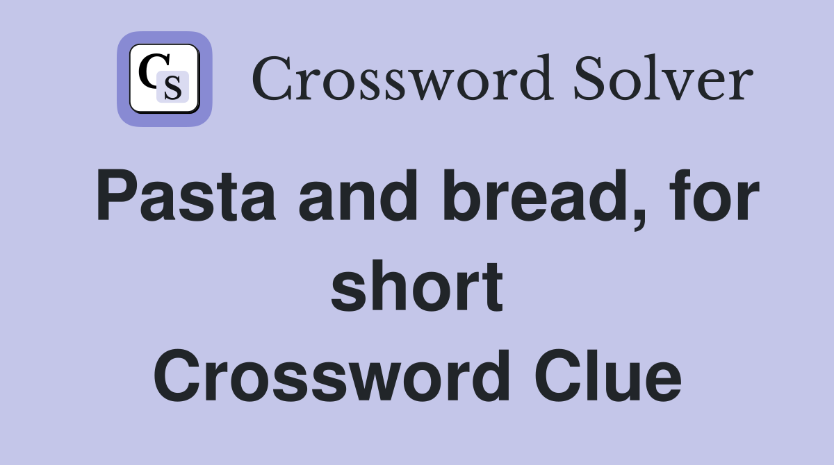 Pasta and bread, for short Crossword Clue