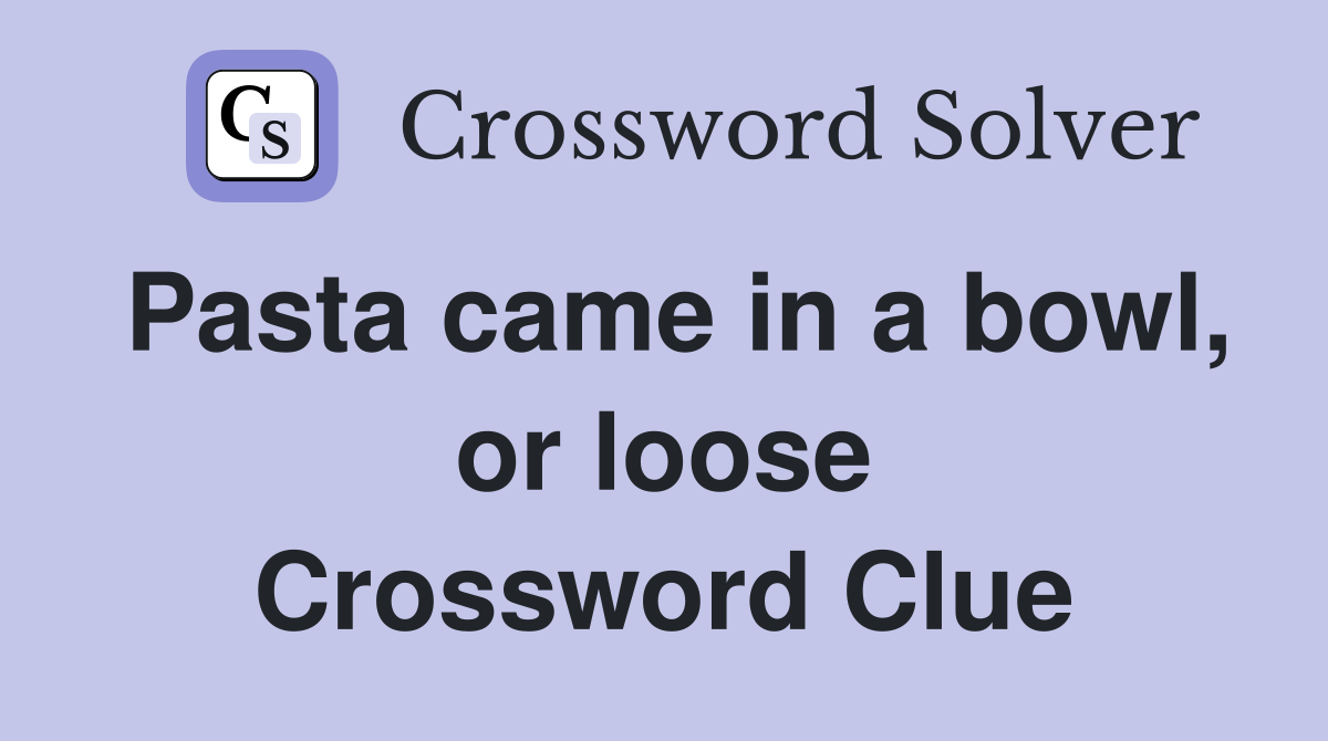 Pasta came in a bowl, or loose Crossword Clue