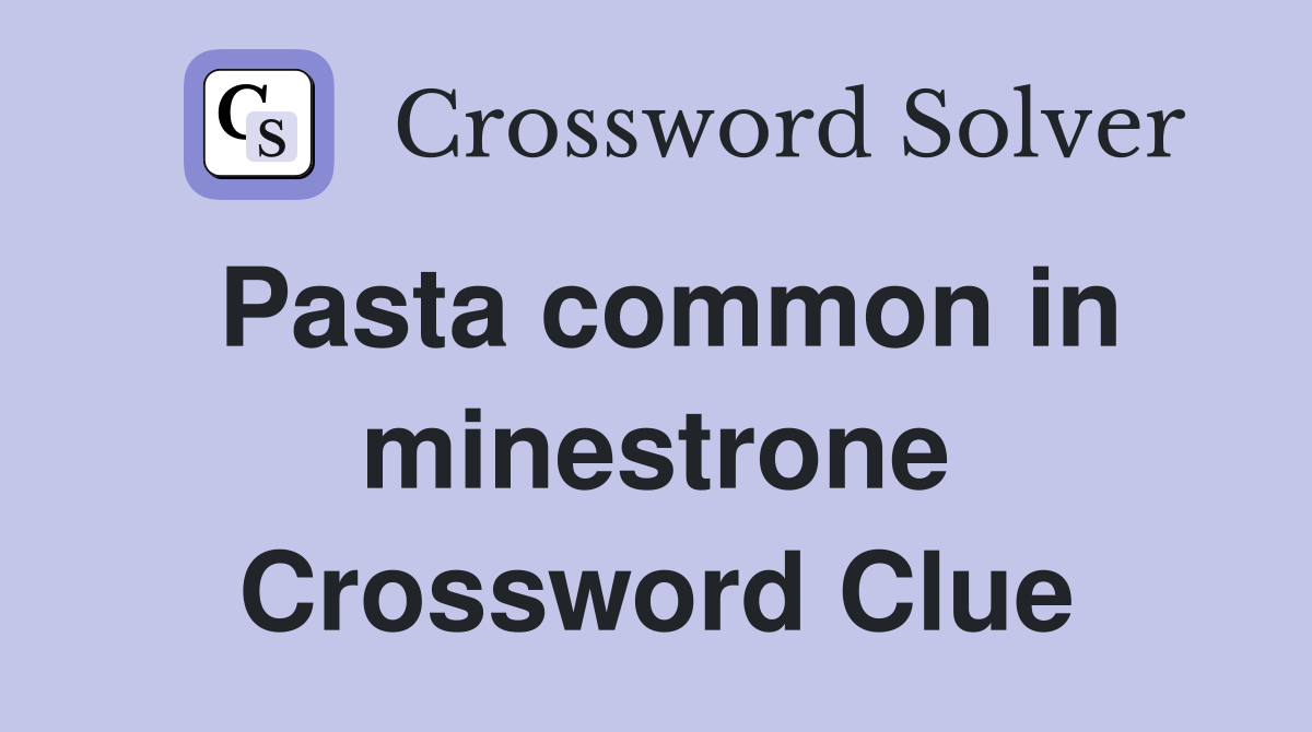 Pasta common in minestrone Crossword Clue