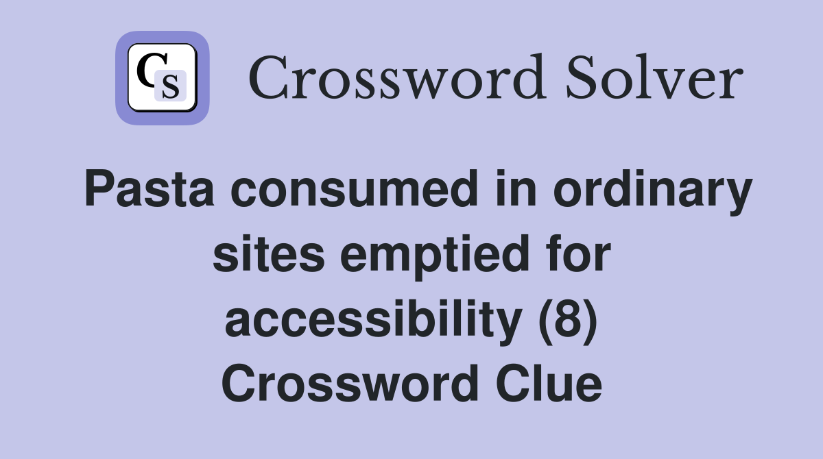 Pasta consumed in ordinary sites emptied for accessibility (8) Crossword Clue