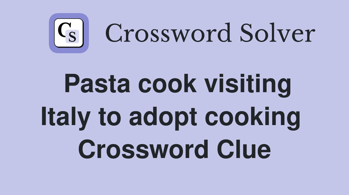 Pasta cook visiting Italy to adopt cooking  Crossword Clue