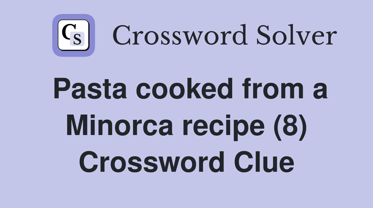 Pasta cooked from a Minorca recipe (8) Crossword Clue