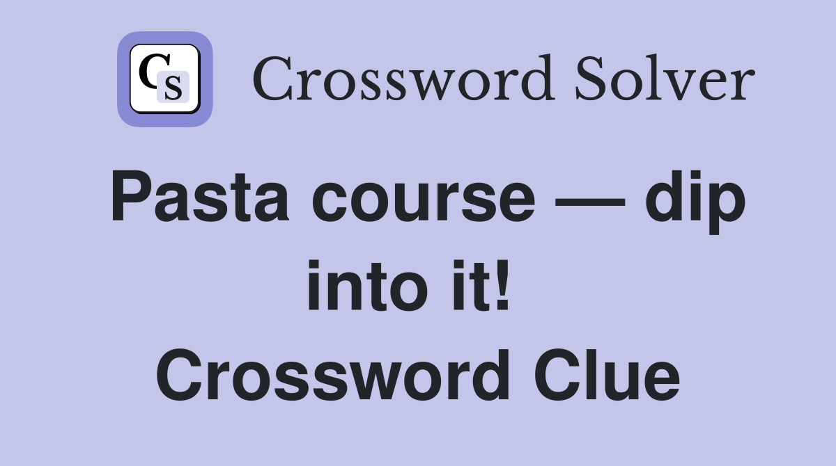 Pasta course — dip into it!  Crossword Clue