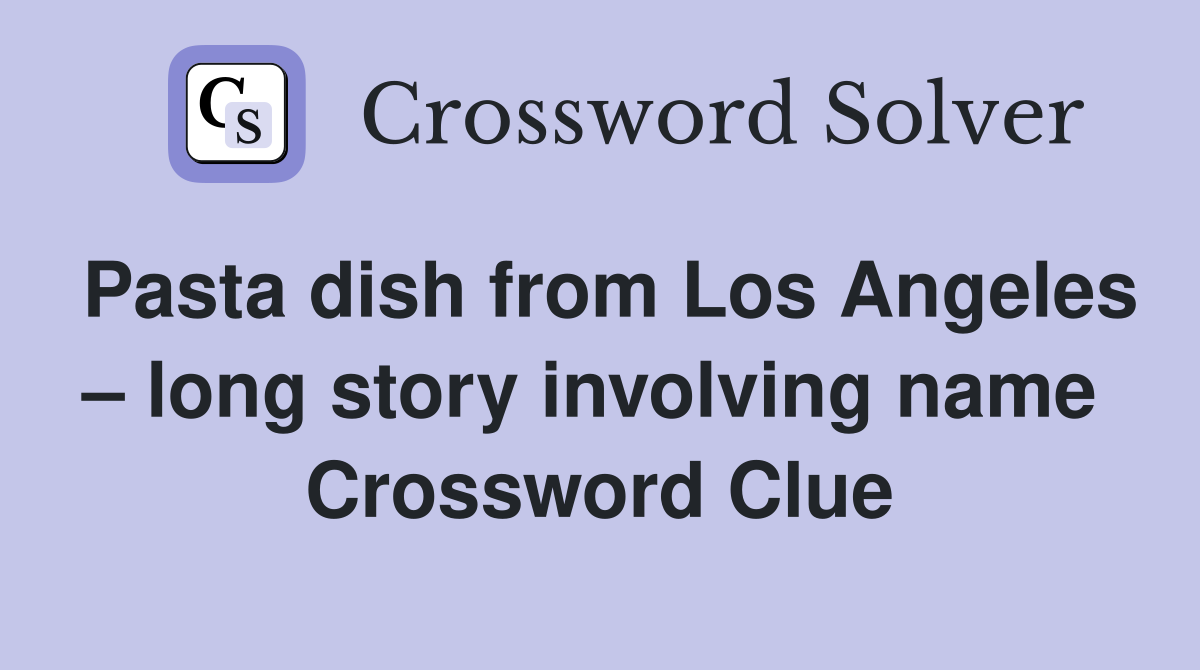 Pasta dish from Los Angeles – long story involving name  Crossword Clue