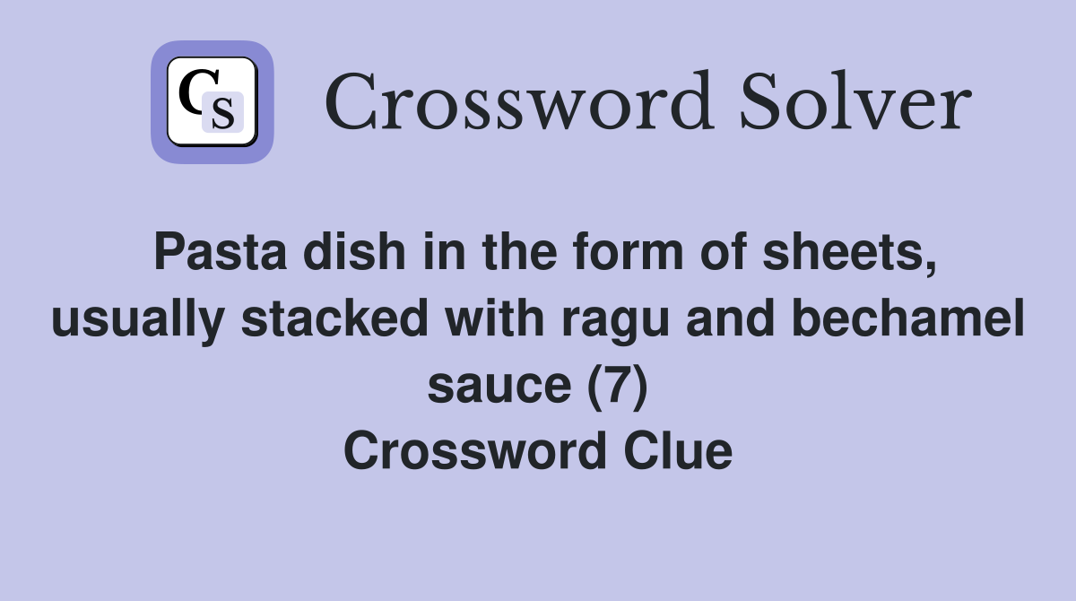 Pasta dish in the form of sheets, usually stacked with ragu and bechamel sauce (7) Crossword Clue