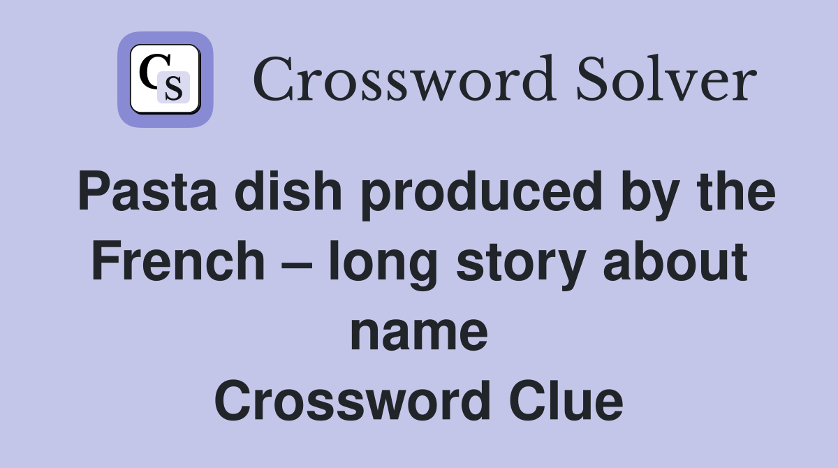 Pasta dish produced by the French – long story about name Crossword Clue