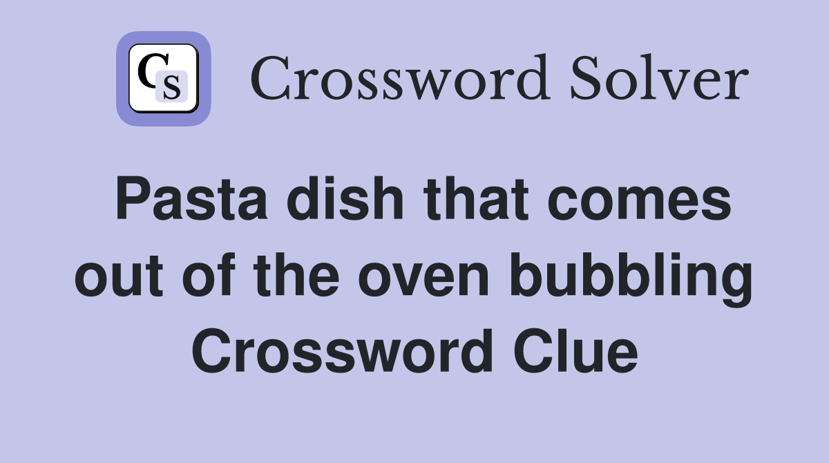 Pasta dish that comes out of the oven bubbling Crossword Clue